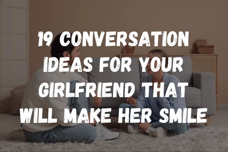 19 Conversation Ideas for Your Girlfriend That Will Make Her Smile