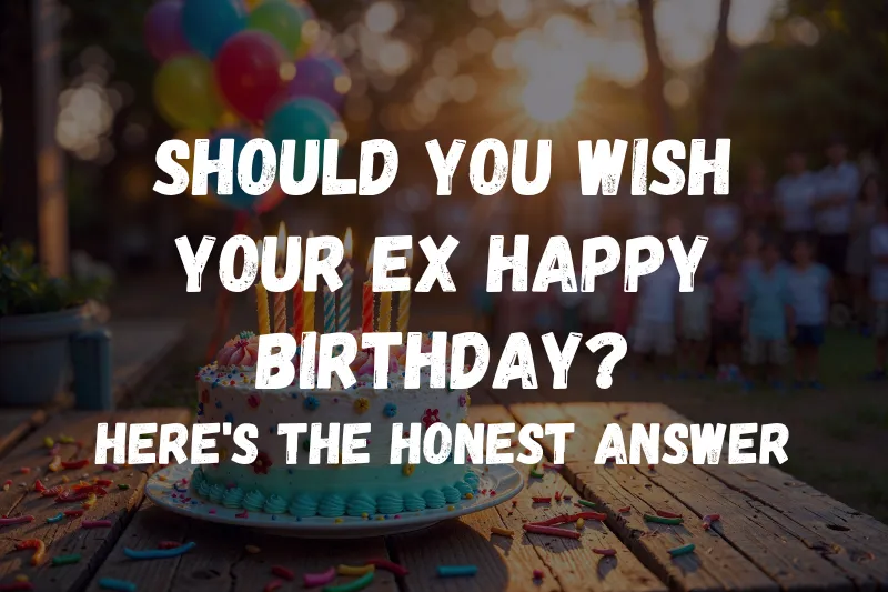Should You Wish Your Ex Happy Birthday Here's the Honest Answer